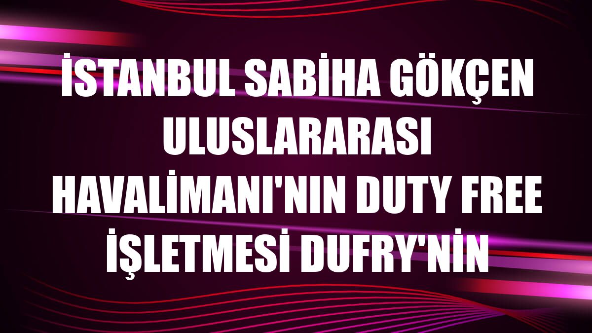 İstanbul Sabiha Gökçen Uluslararası Havalimanı'nın duty free işletmesi Dufry'nin