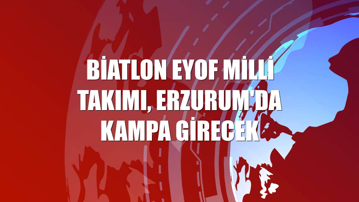 Biatlon EYOF Milli Takımı, Erzurum'da kampa girecek