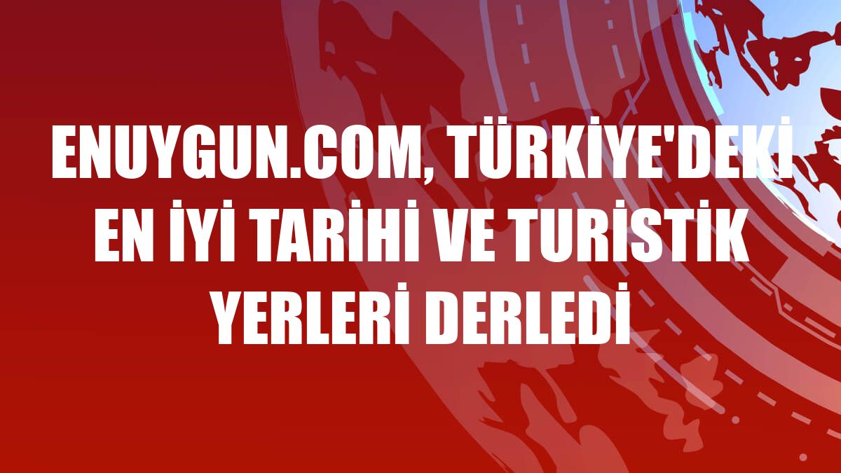 Enuygun.com, Türkiye'deki en iyi tarihi ve turistik yerleri derledi