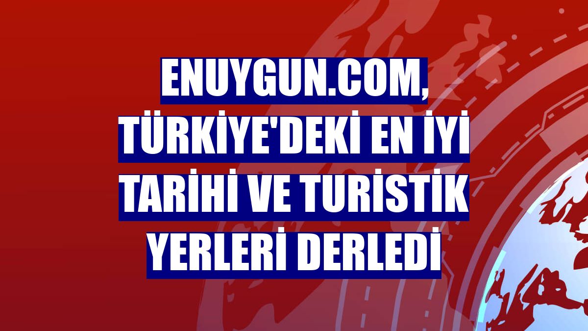Enuygun.com, Türkiye'deki en iyi tarihi ve turistik yerleri derledi