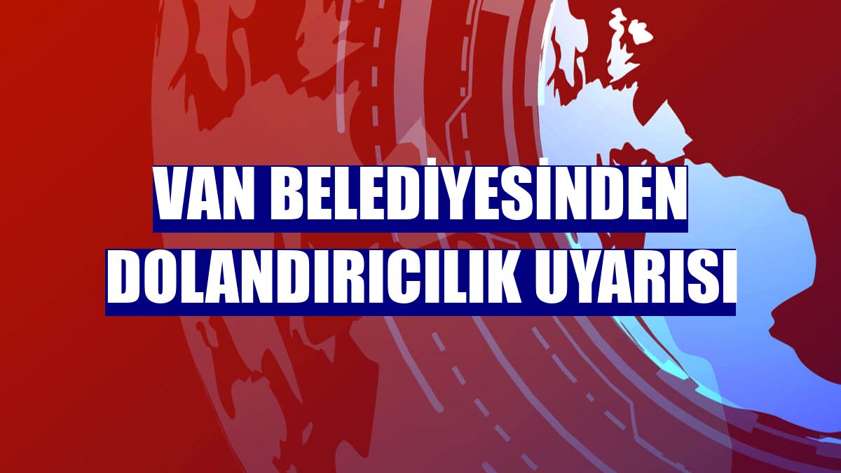 Van Belediyesinden dolandırıcılık uyarısı