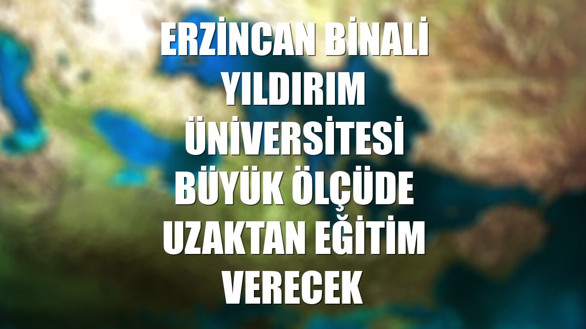 Erzincan Binali Yıldırım Üniversitesi büyük ölçüde uzaktan eğitim verecek