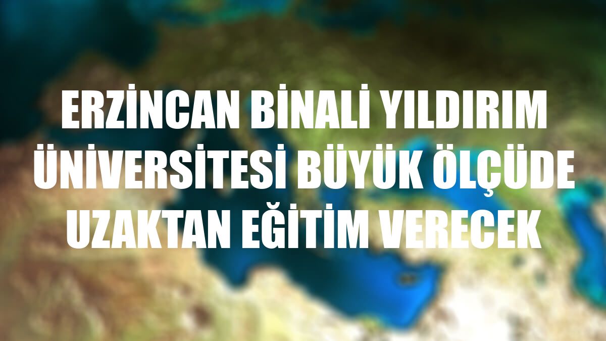 Erzincan Binali Yıldırım Üniversitesi büyük ölçüde uzaktan eğitim verecek