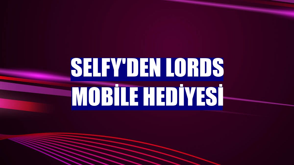 Selfy'den Lords Mobile hediyesi