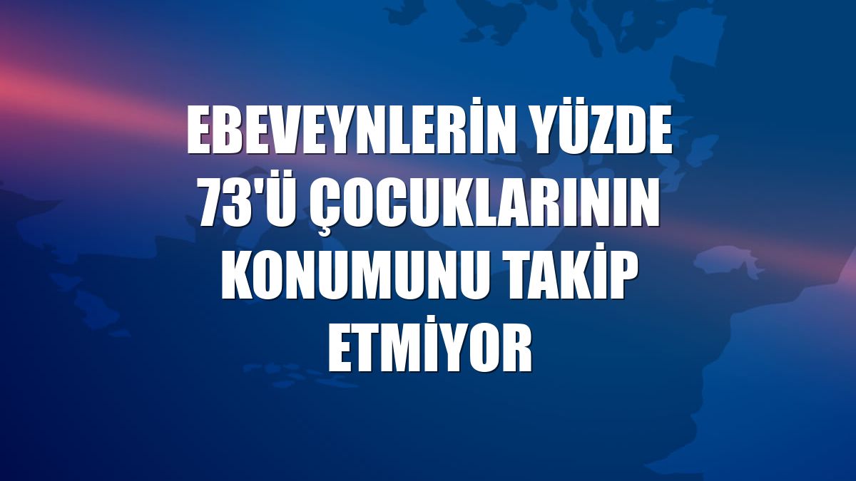 Ebeveynlerin yüzde 73'ü çocuklarının konumunu takip etmiyor