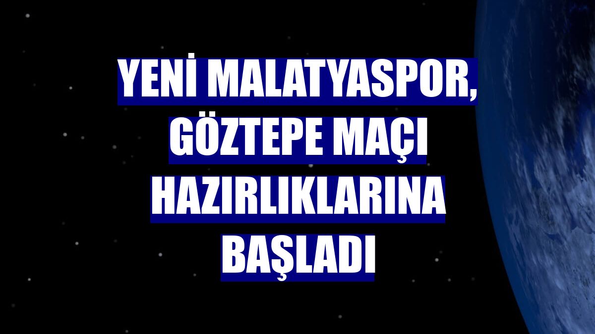 Yeni Malatyaspor, Göztepe maçı hazırlıklarına başladı