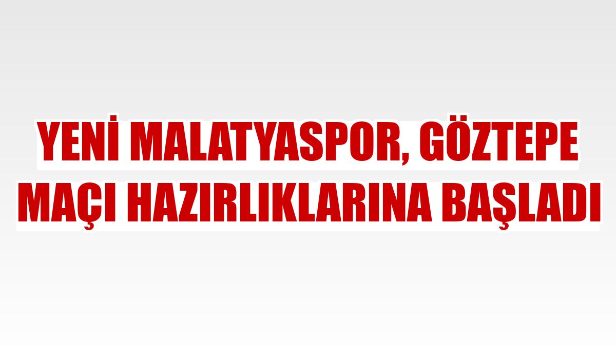 Yeni Malatyaspor, Göztepe maçı hazırlıklarına başladı