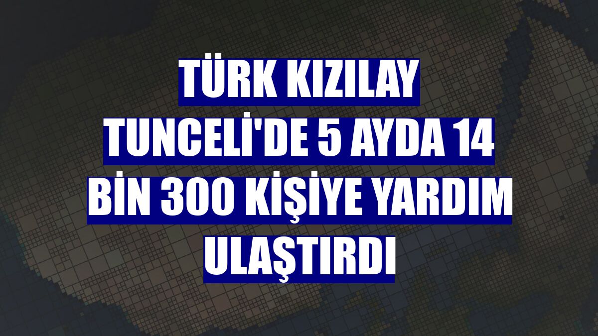 Türk Kızılay Tunceli'de 5 ayda 14 bin 300 kişiye yardım ulaştırdı