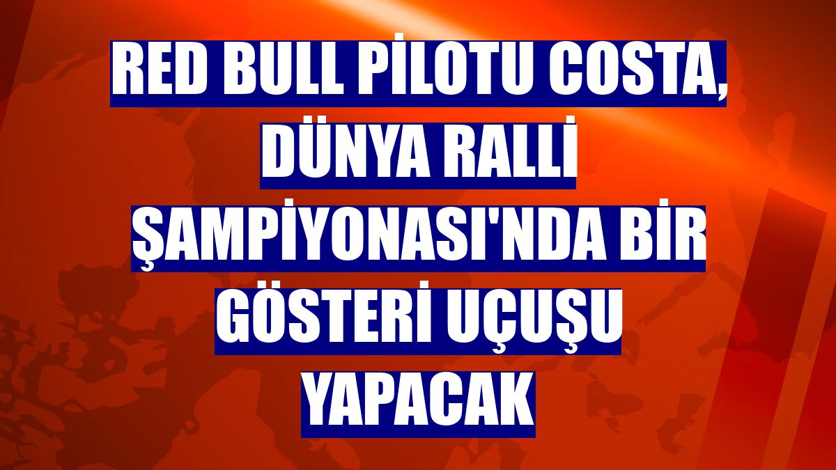 Red Bull pilotu Costa, Dünya Ralli Şampiyonası'nda bir gösteri uçuşu yapacak