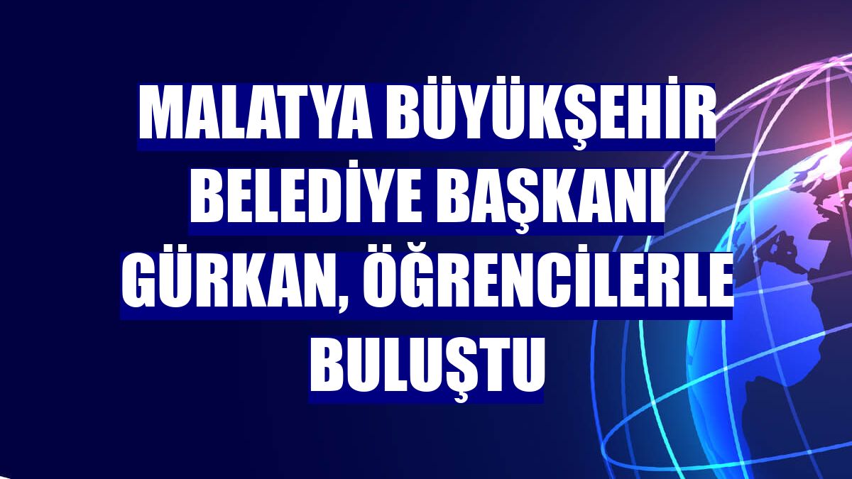 Malatya Büyükşehir Belediye Başkanı Gürkan, öğrencilerle buluştu