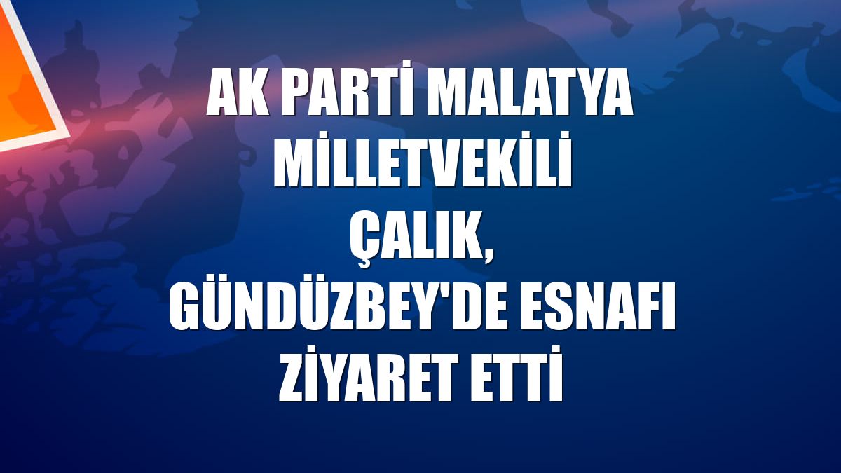 AK Parti Malatya Milletvekili Çalık, Gündüzbey'de esnafı ziyaret etti