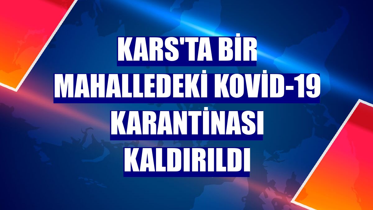 Kars'ta bir mahalledeki Kovid-19 karantinası kaldırıldı