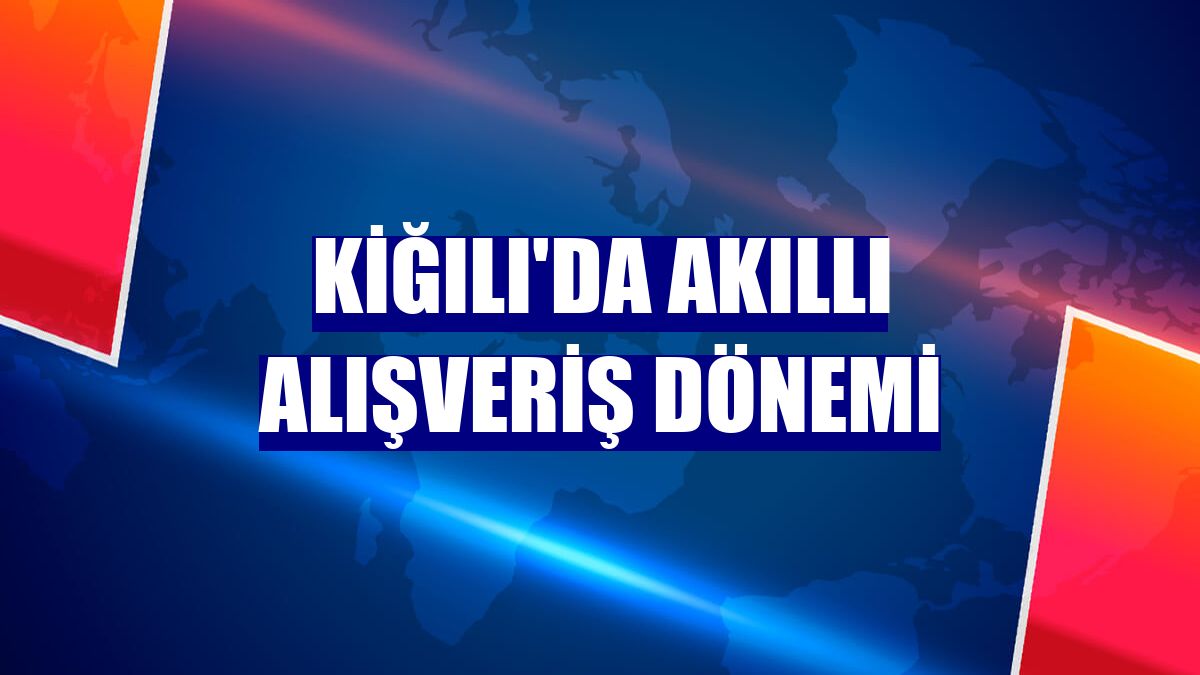 Kiğılı'da akıllı alışveriş dönemi