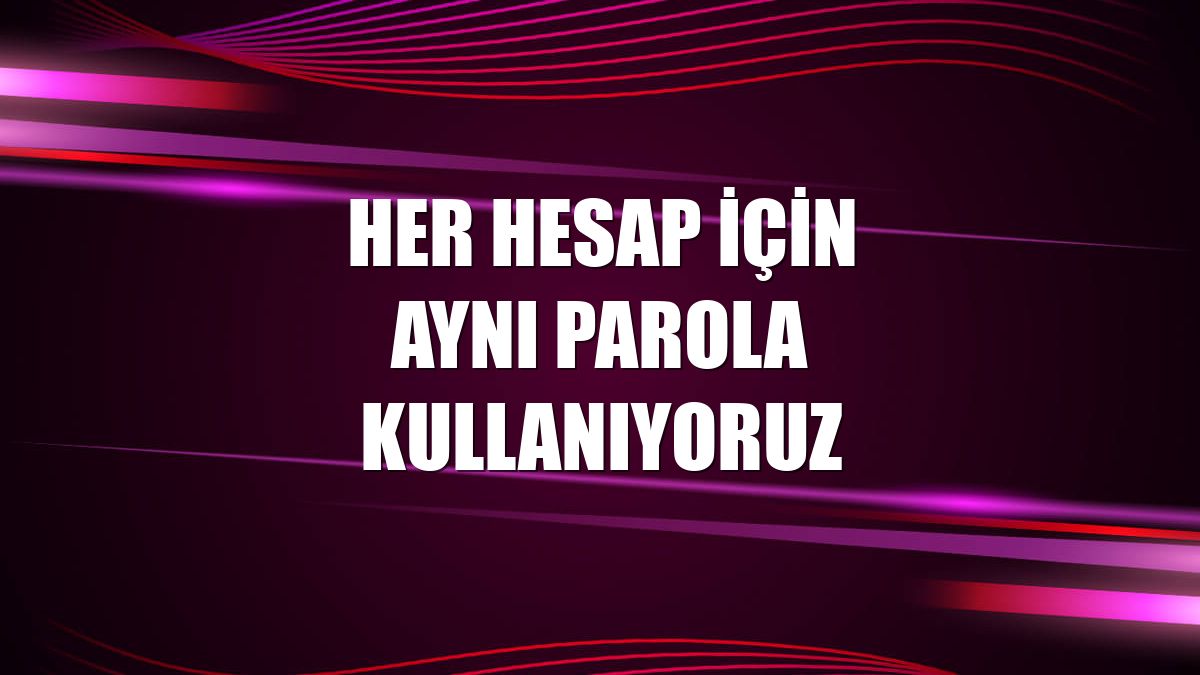 Her hesap için aynı parola kullanıyoruz