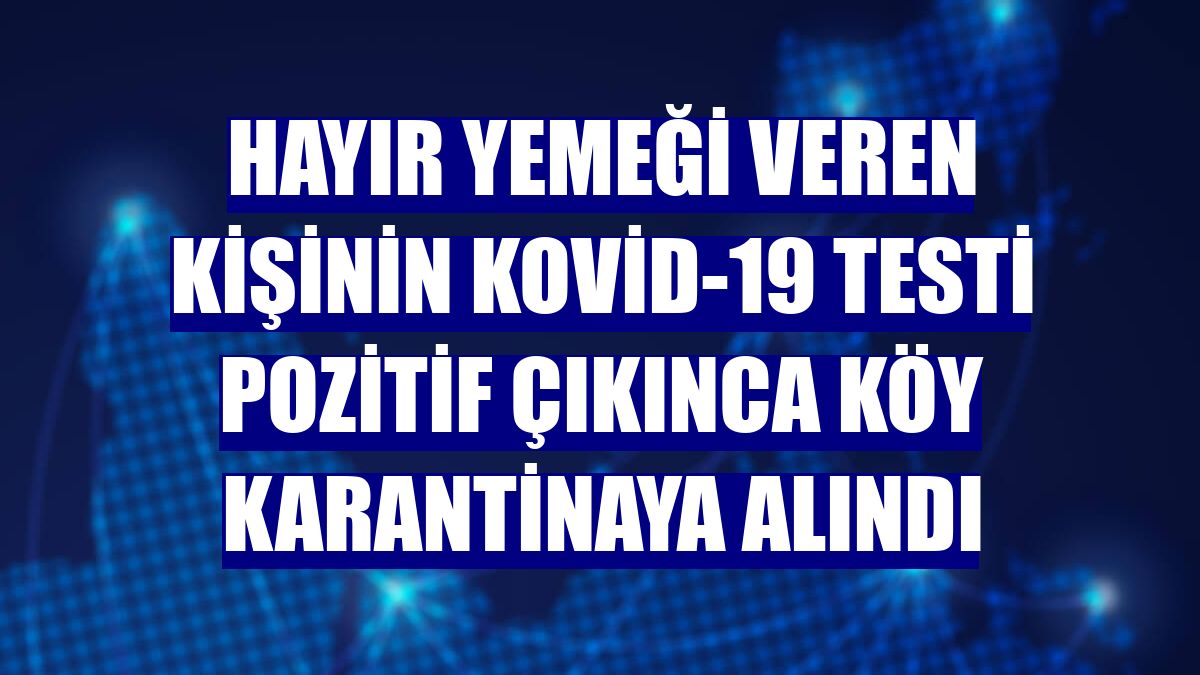Hayır yemeği veren kişinin Kovid-19 testi pozitif çıkınca köy karantinaya alındı