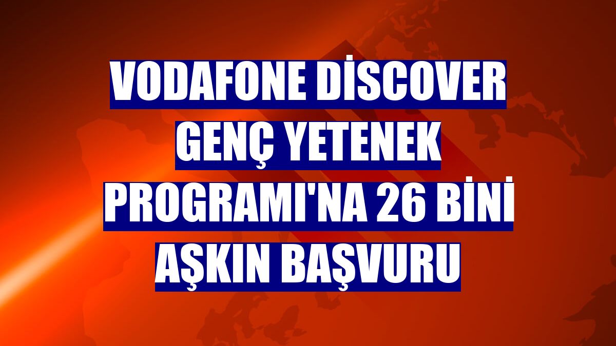 Vodafone Discover Genç Yetenek Programı'na 26 bini aşkın başvuru