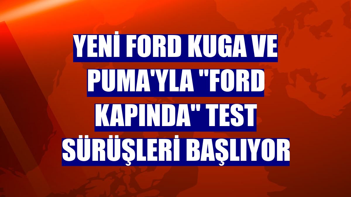 Yeni Ford Kuga ve Puma'yla "Ford Kapında" test sürüşleri başlıyor