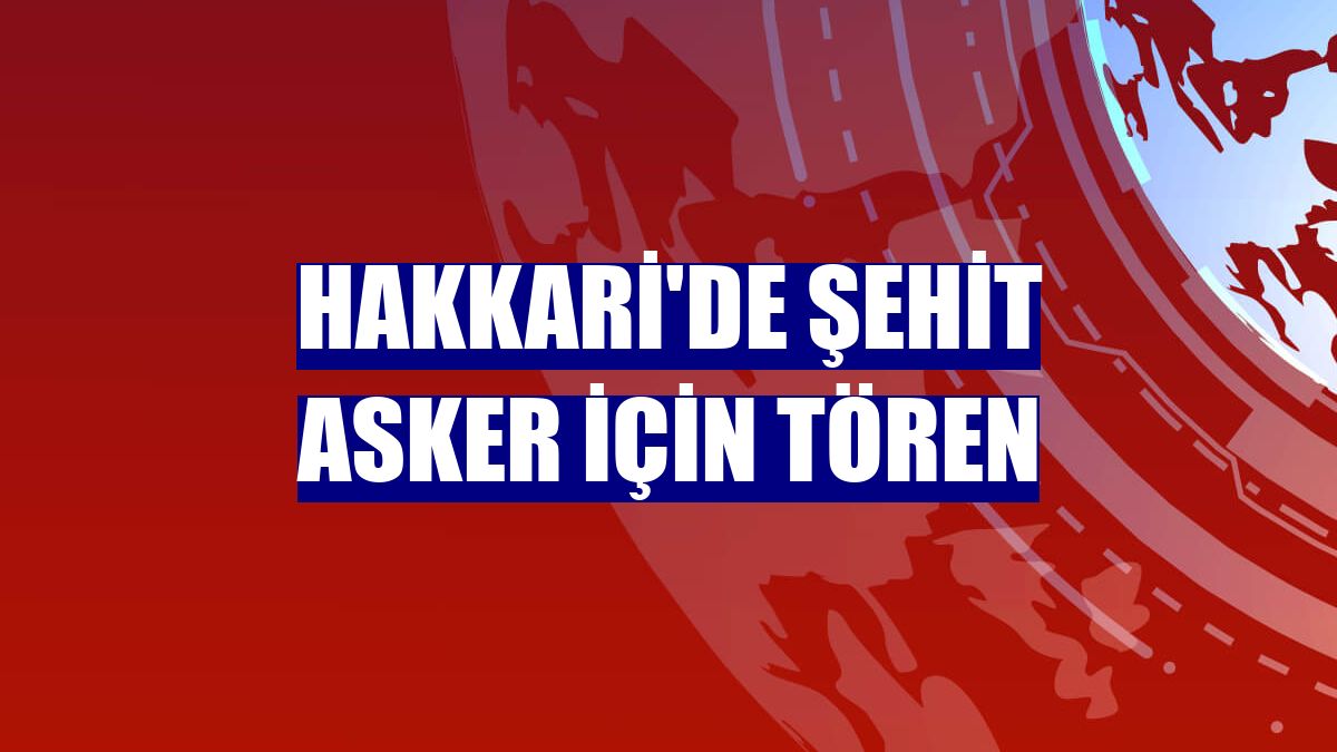 Hakkari'de şehit asker için tören