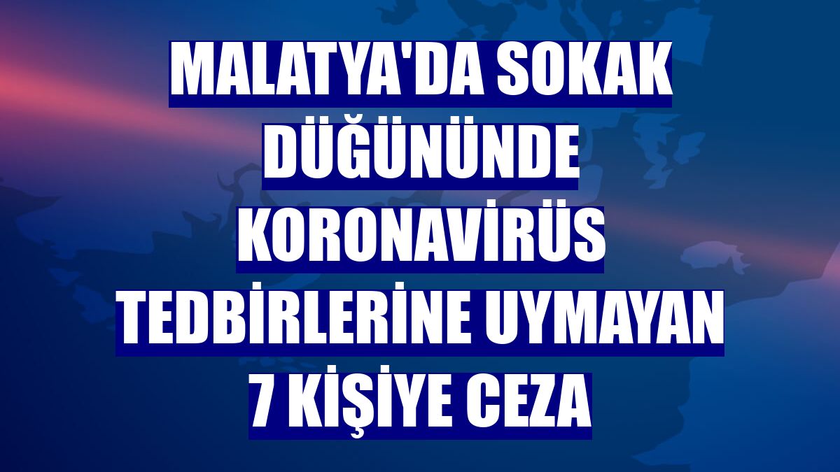 Malatya'da sokak düğününde koronavirüs tedbirlerine uymayan 7 kişiye ceza