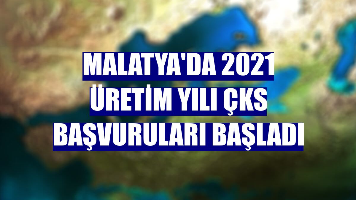 Malatya'da 2021 üretim yılı ÇKS başvuruları başladı