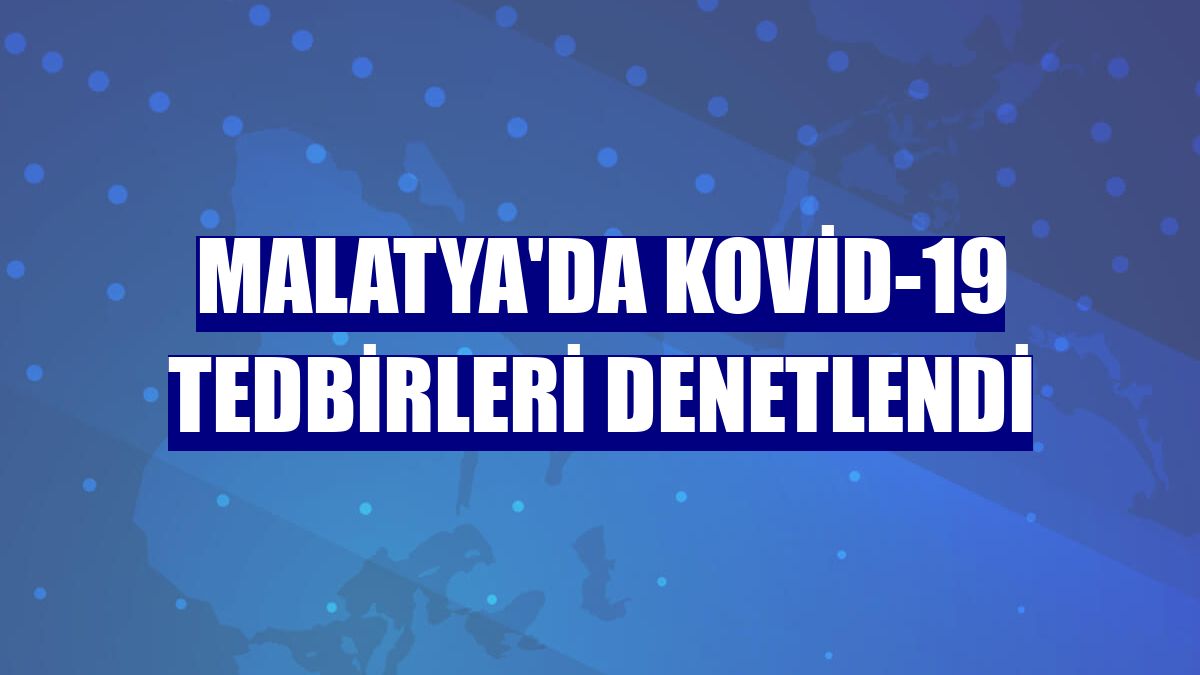 Malatya'da Kovid-19 tedbirleri denetlendi