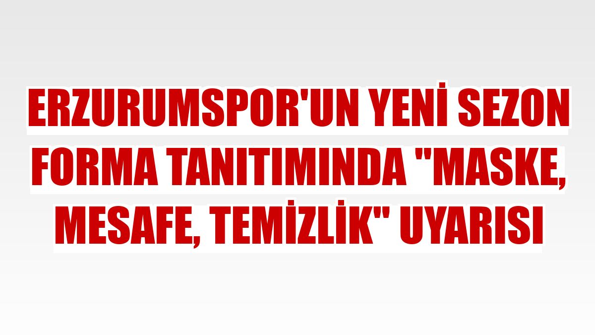 Erzurumspor'un yeni sezon forma tanıtımında 'maske, mesafe, temizlik' uyarısı