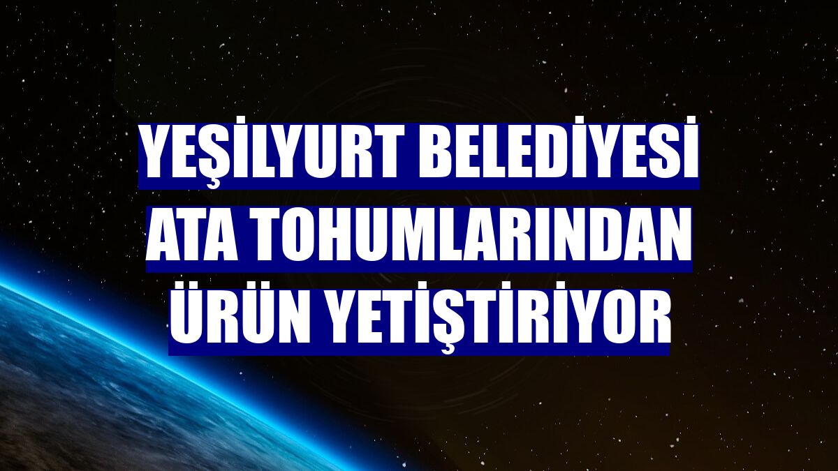 Yeşilyurt Belediyesi ata tohumlarından ürün yetiştiriyor