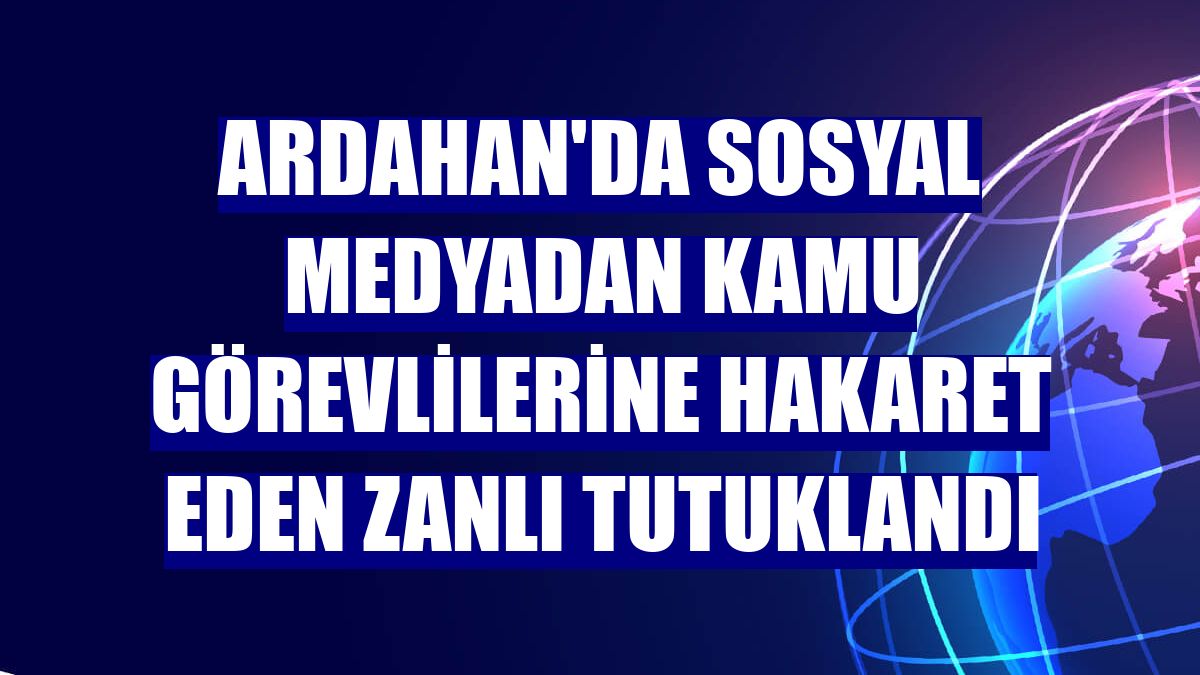Ardahan'da sosyal medyadan kamu görevlilerine hakaret eden zanlı tutuklandı