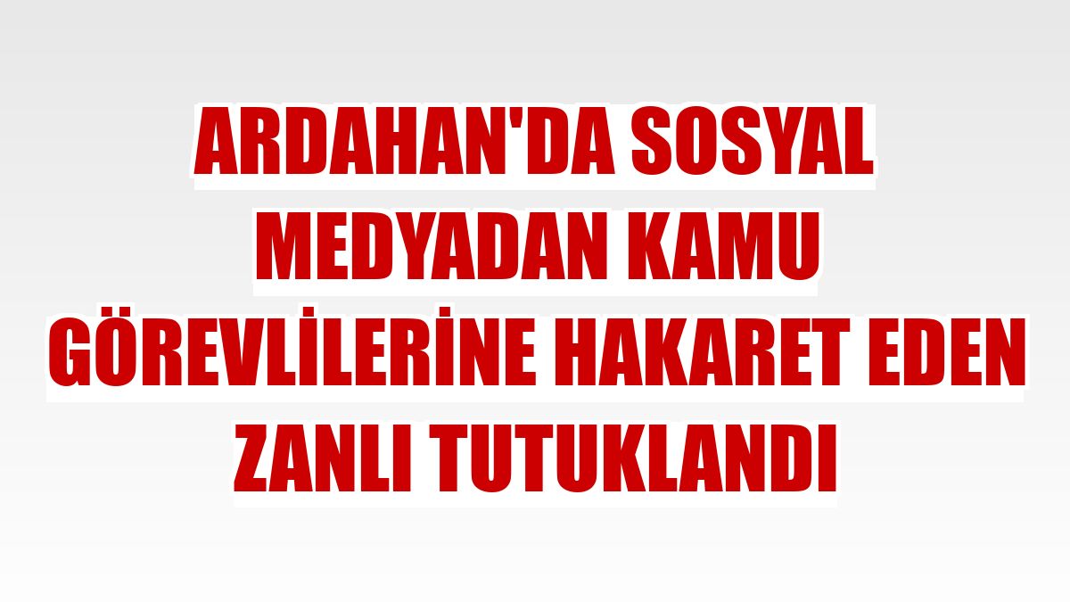 Ardahan'da sosyal medyadan kamu görevlilerine hakaret eden zanlı tutuklandı