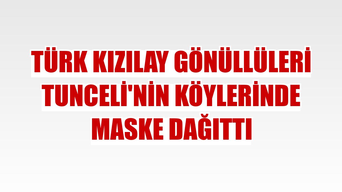 Türk Kızılay gönüllüleri Tunceli'nin köylerinde maske dağıttı