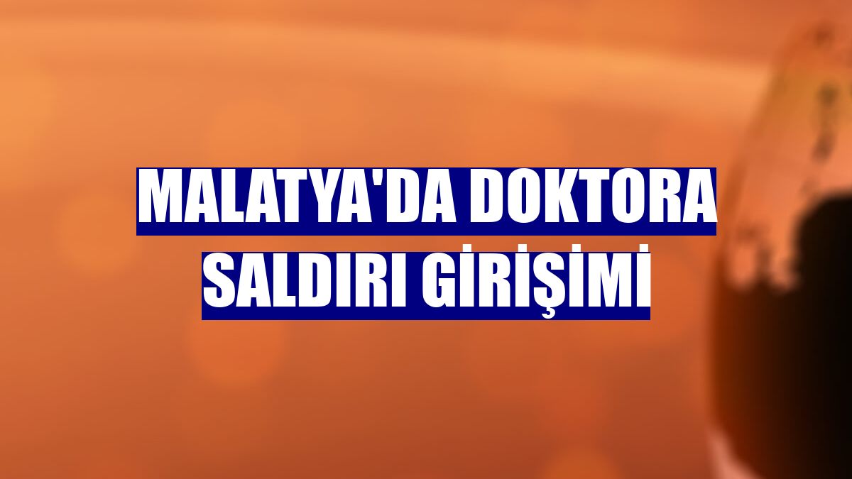 Malatya'da doktora saldırı girişimi