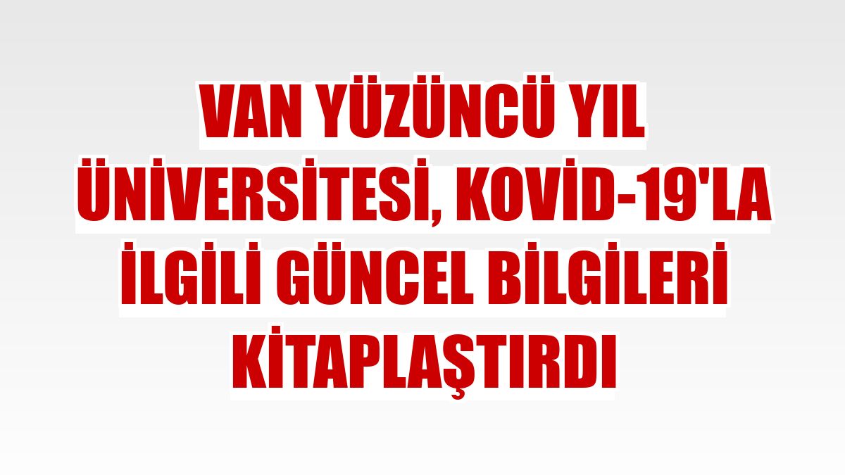 Van Yüzüncü Yıl Üniversitesi, Kovid-19'la ilgili güncel bilgileri kitaplaştırdı