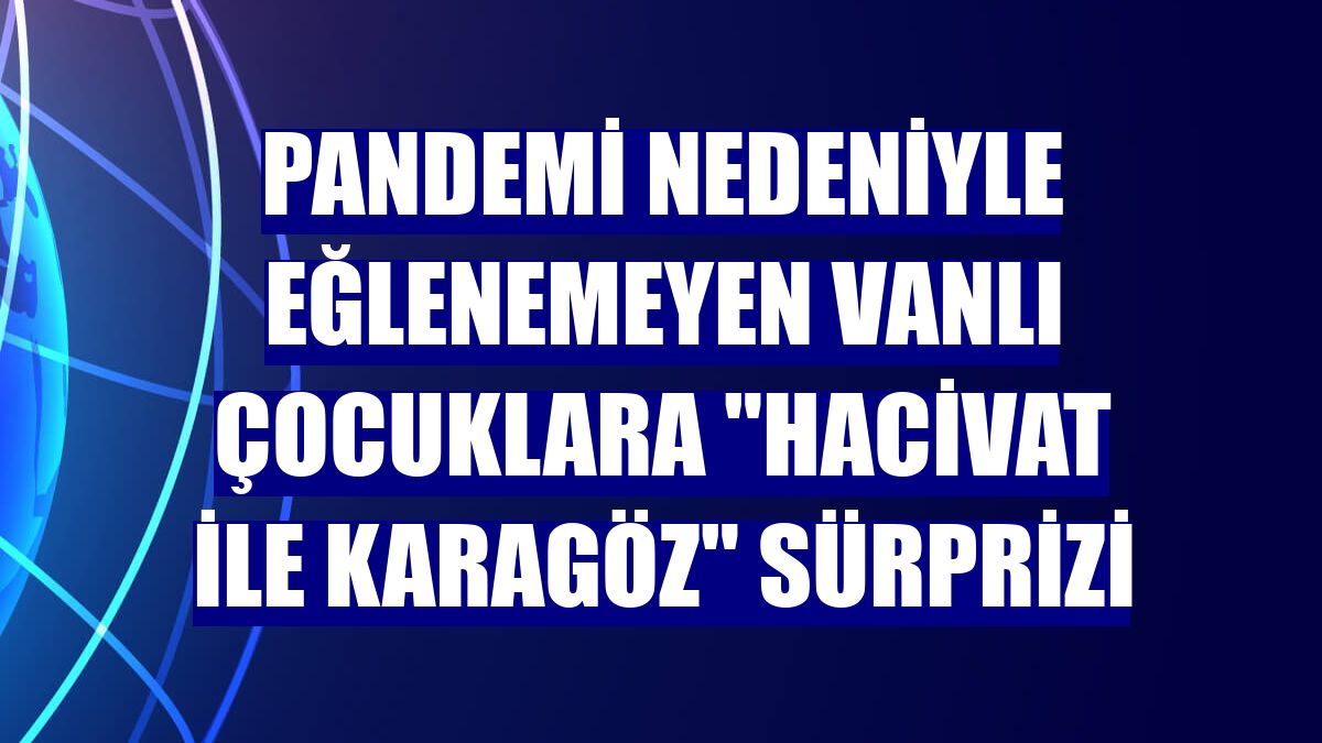 Pandemi nedeniyle eğlenemeyen Vanlı çocuklara "Hacivat ile Karagöz" sürprizi