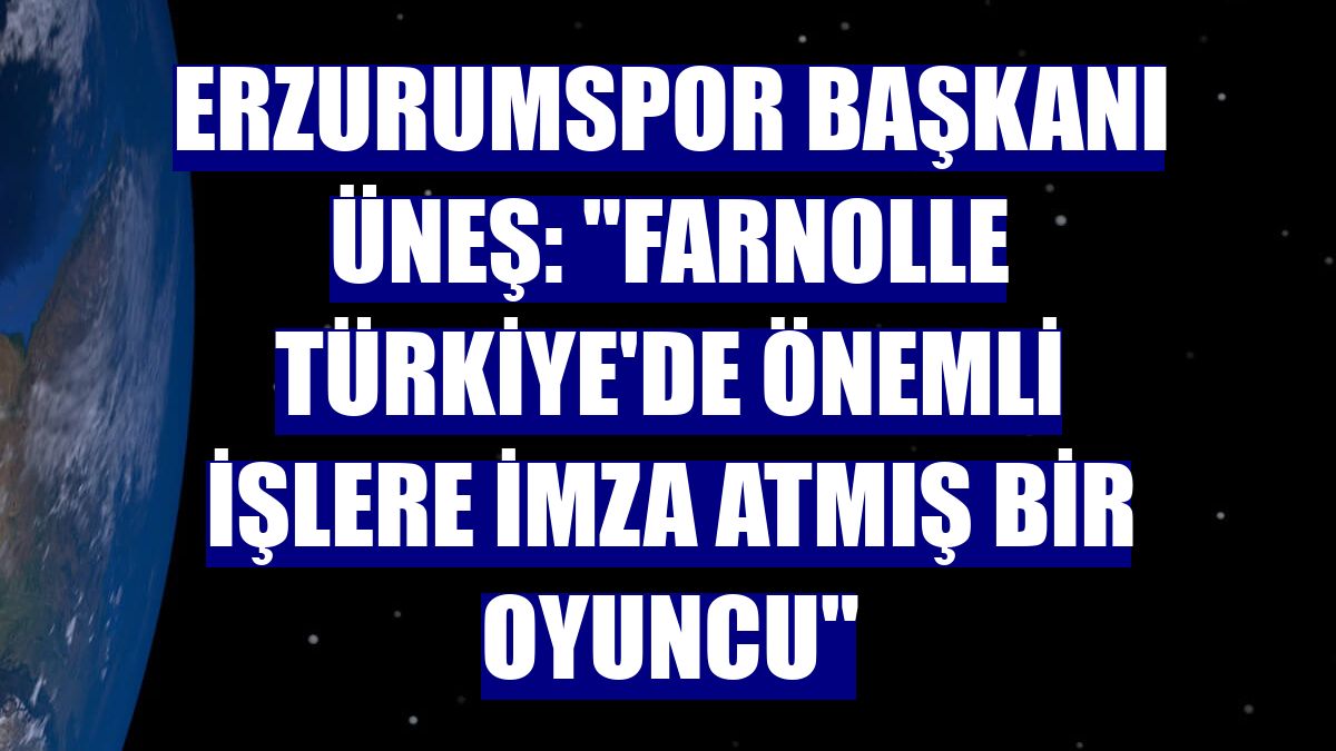 Erzurumspor Başkanı Üneş: "Farnolle Türkiye'de önemli işlere imza atmış bir oyuncu"