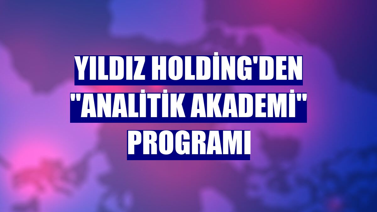 Yıldız Holding'den "Analitik Akademi" programı