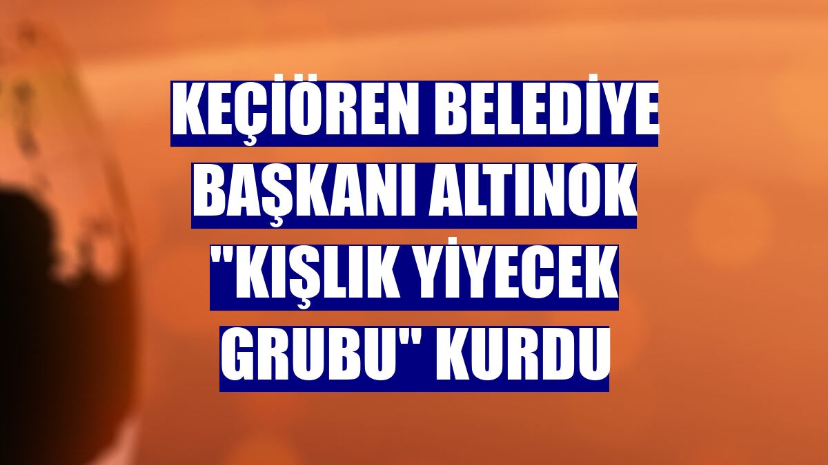 Keçiören Belediye Başkanı Altınok "Kışlık Yiyecek Grubu" kurdu