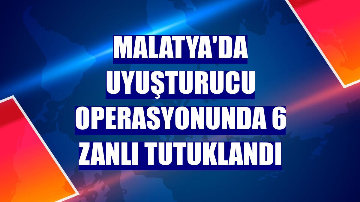 Malatya'da uyuşturucu operasyonunda 6 zanlı tutuklandı
