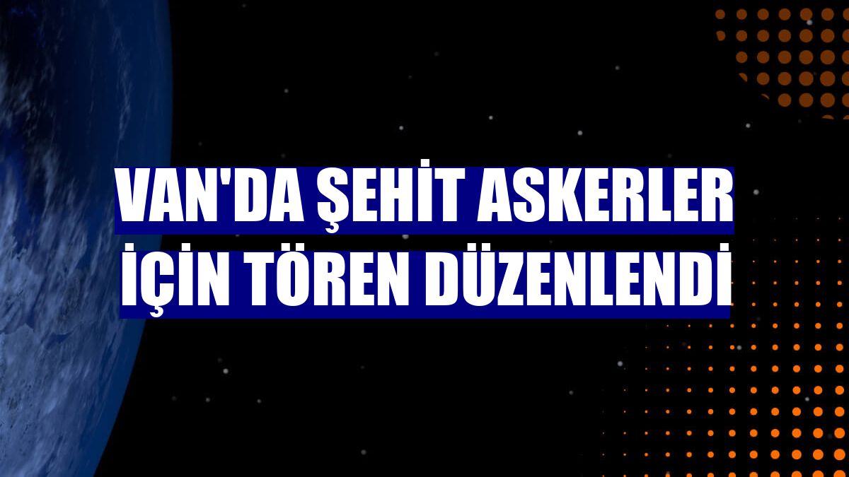 Van'da şehit askerler için tören düzenlendi