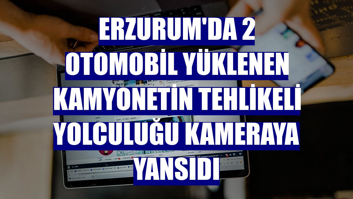 Erzurum'da 2 otomobil yüklenen kamyonetin tehlikeli yolculuğu kameraya yansıdı