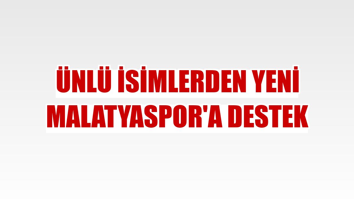 Ünlü isimlerden Yeni Malatyaspor'a destek