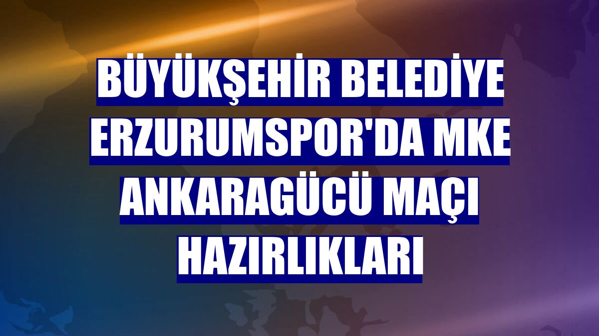 Büyükşehir Belediye Erzurumspor'da MKE Ankaragücü maçı hazırlıkları