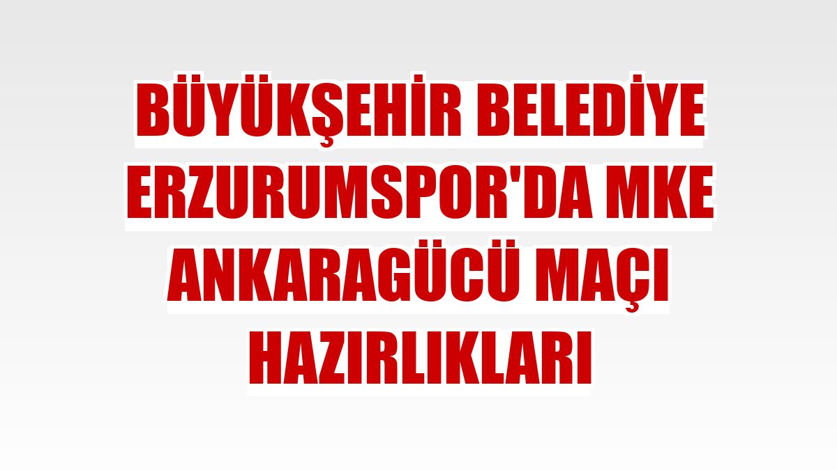 Büyükşehir Belediye Erzurumspor'da MKE Ankaragücü maçı hazırlıkları