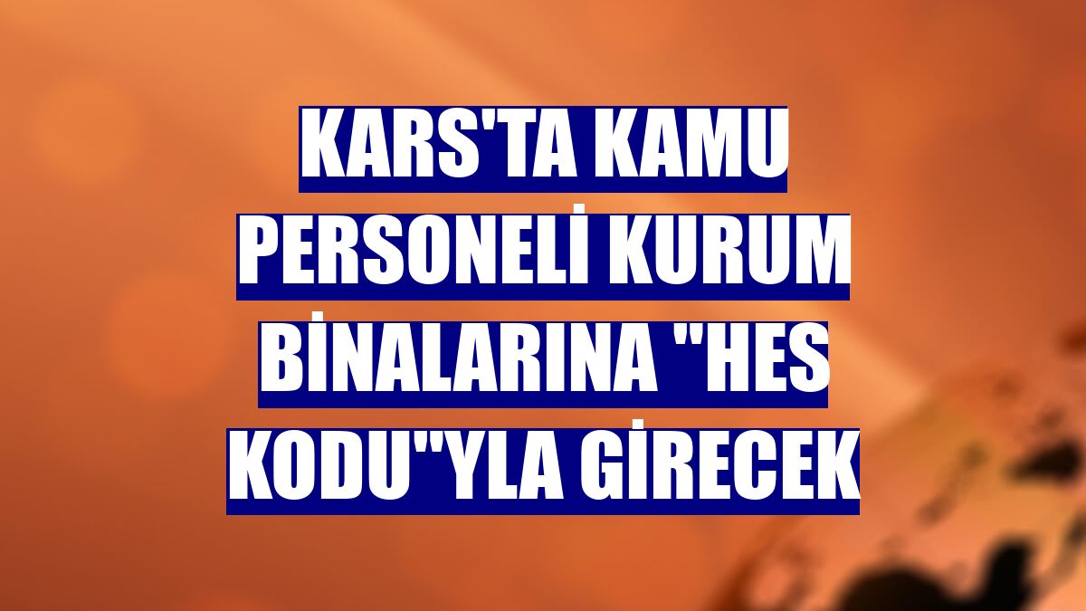 Kars'ta kamu personeli kurum binalarına "HES kodu"yla girecek