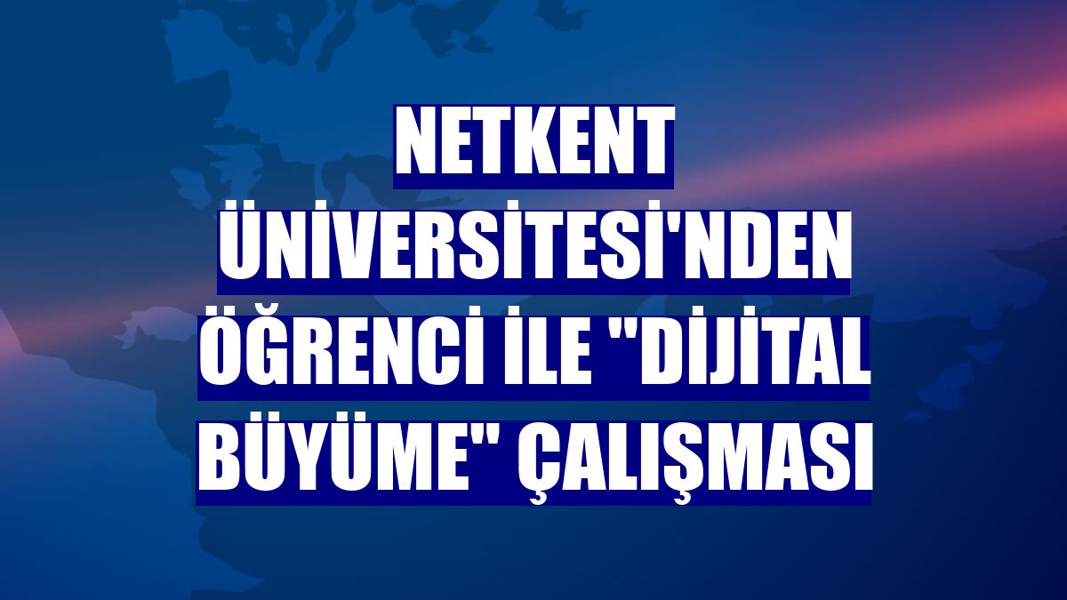 Netkent Üniversitesi'nden öğrenci ile "dijital büyüme" çalışması