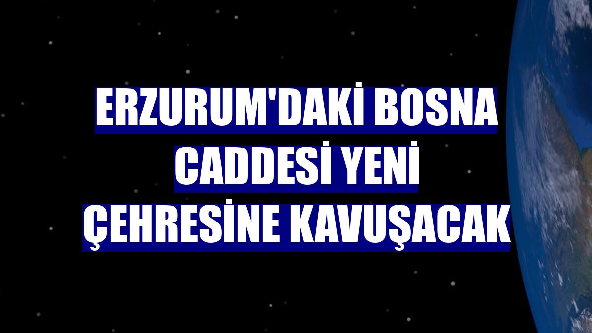 Erzurum'daki Bosna Caddesi yeni çehresine kavuşacak