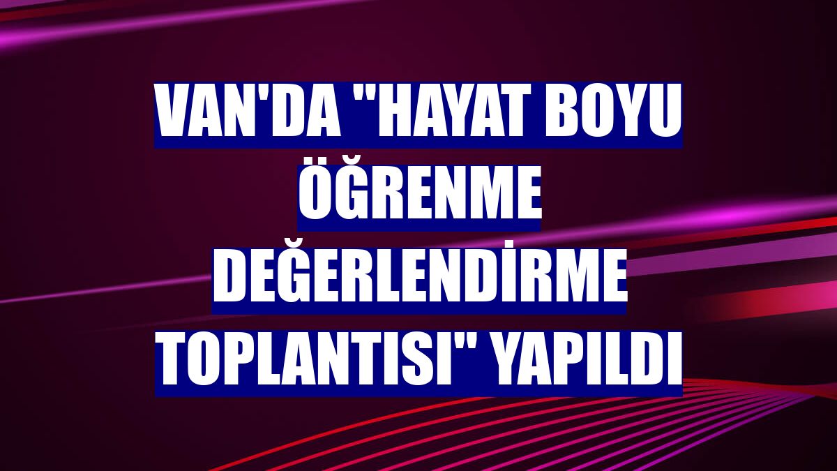 Van'da "Hayat Boyu Öğrenme Değerlendirme Toplantısı" yapıldı