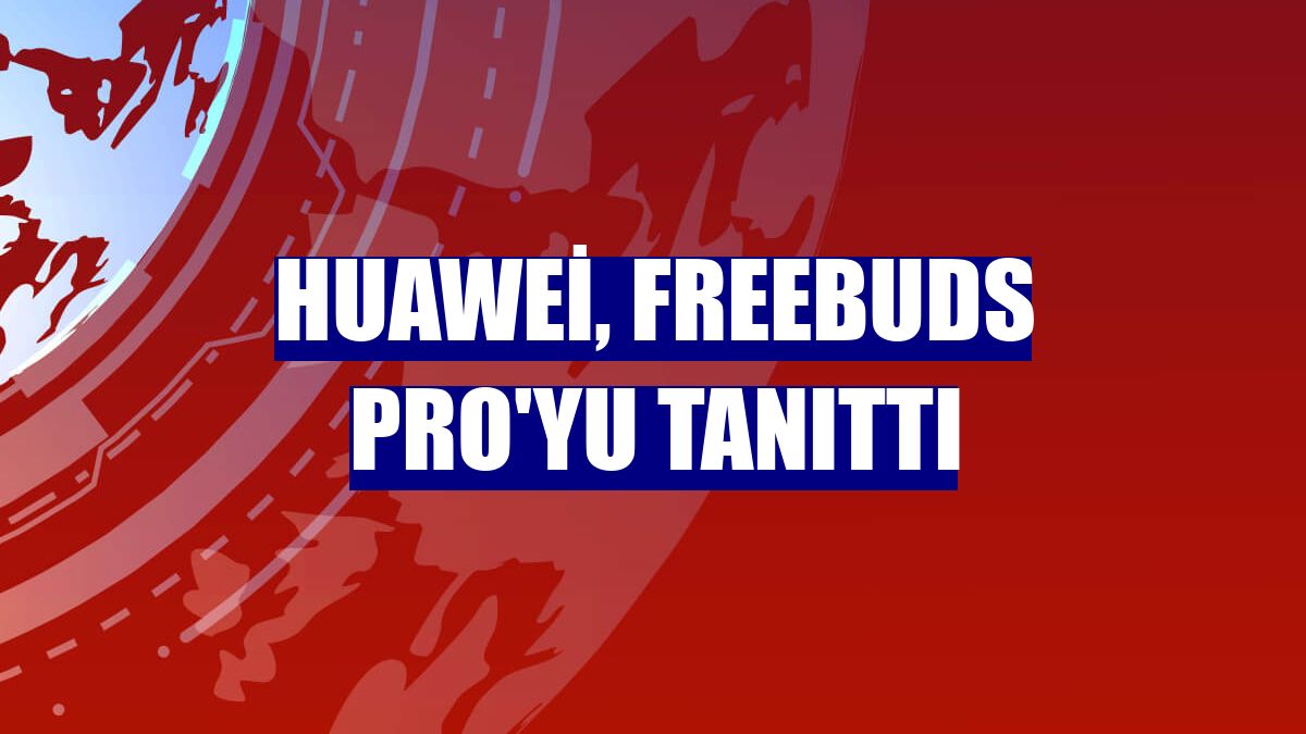 Huawei, FreeBuds Pro'yu tanıttı