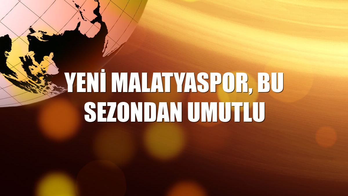 Yeni Malatyaspor, bu sezondan umutlu