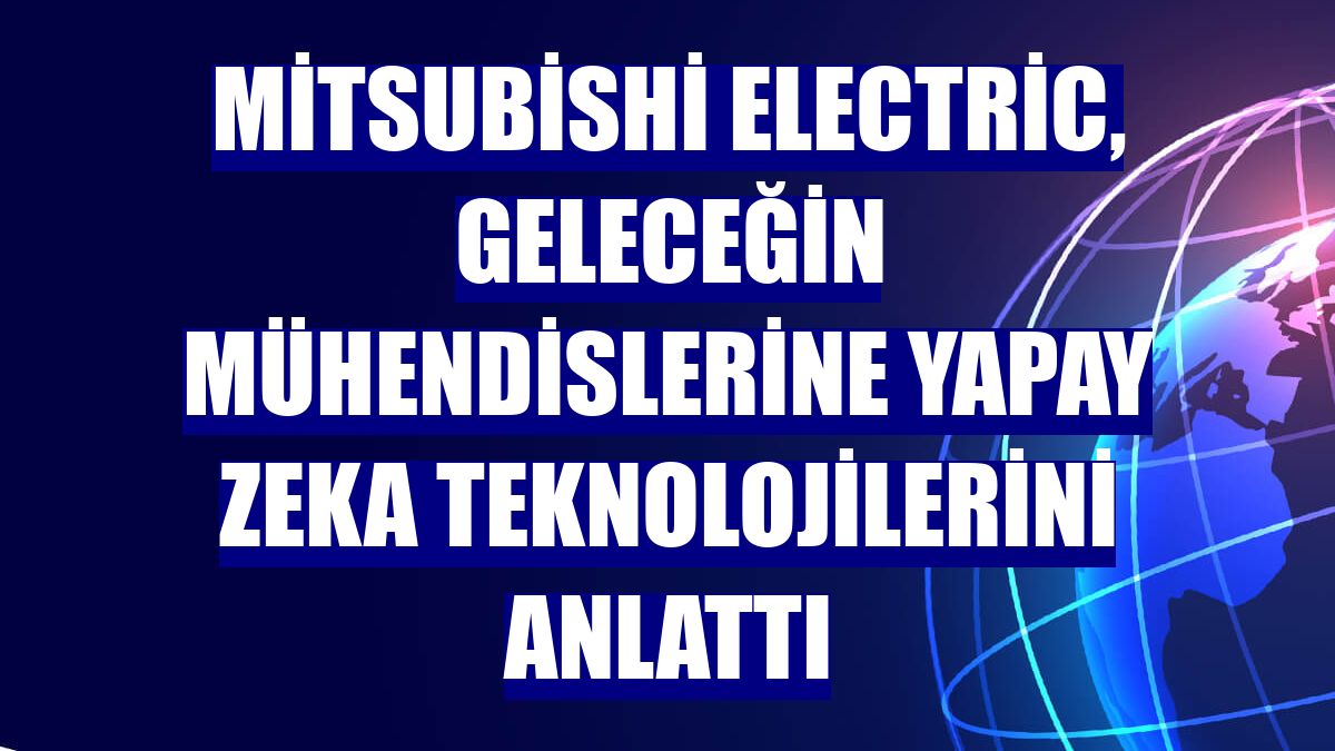 Mitsubishi Electric, geleceğin mühendislerine yapay zeka teknolojilerini anlattı