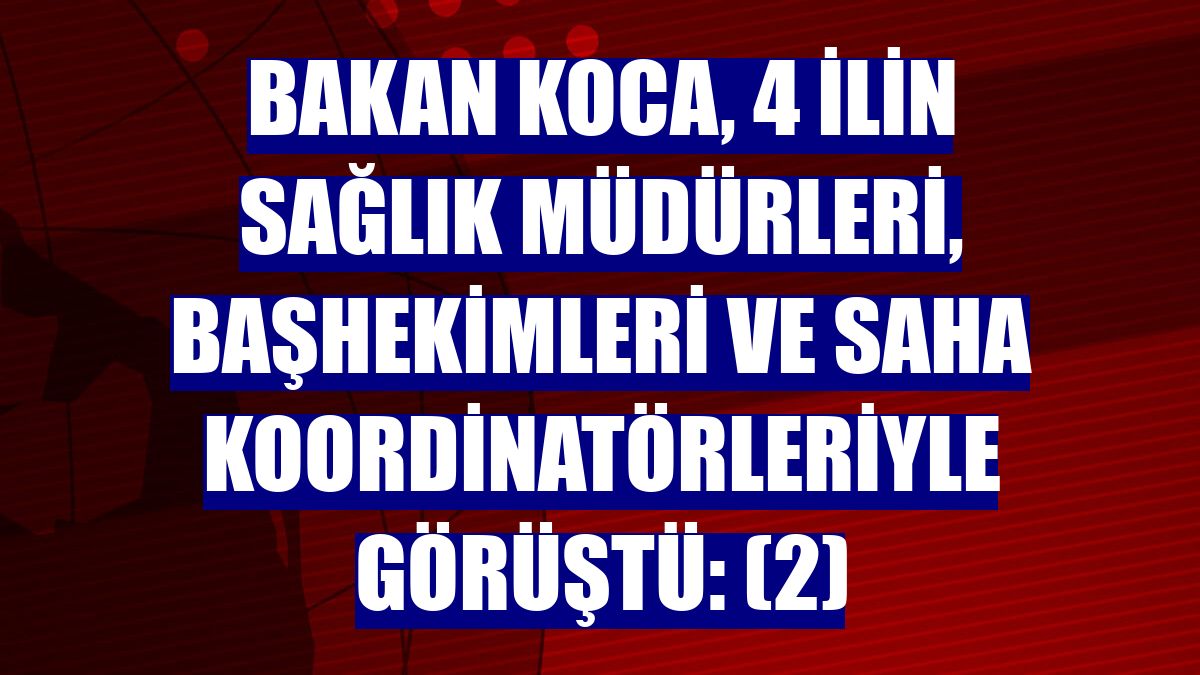 Bakan Koca, 4 ilin sağlık müdürleri, başhekimleri ve saha koordinatörleriyle görüştü: (2)
